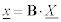 <math display='block'> <semantics> <mrow> <munder accentunder='true'> <mi>x</mi> <mo stretchy='true'>&#x00AF;</mo> </munder> <mo>=</mo><mstyle mathvariant='bold' mathsize='normal'><mi>B</mi></mstyle><mo>&#x22C5;</mo><munder accentunder='true'> <mi>X</mi> <mo stretchy='true'>&#x00AF;</mo> </munder>  </mrow> <annotation encoding='MathType-MTEF'> </annotation> </semantics> </math> 