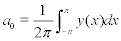 <math> <semantics> <mrow> <msub> <mi>a</mi> <mn>0</mn> </msub> <mo>=</mo><mfrac> <mn>1</mn> <mrow> <mn>2</mn><mi>&#x03C0;</mi> </mrow> </mfrac> <mstyle displaystyle='true'> <mrow> <msubsup> <mo>&#x222B;</mo> <mrow> <mo>&#x2212;</mo><mi>&#x03C0;</mi> </mrow> <mi>&#x03C0;</mi> </msubsup> <mrow> <mi>y</mi><mo stretchy='false'>(</mo><mi>x</mi><mo stretchy='false'>)</mo> </mrow> </mrow>  </mstyle><mi>d</mi><mi>x</mi> </mrow> <annotation encoding='MathType-MTEF'> </annotation> </semantics> </math> 