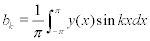 <math> <semantics> <mrow> <msub> <mi>b</mi> <mi>k</mi> </msub> <mo>=</mo><mfrac> <mn>1</mn> <mi>&#x03C0;</mi> </mfrac> <mstyle displaystyle='true'> <mrow> <msubsup> <mo>&#x222B;</mo> <mrow> <mo>&#x2212;</mo><mi>&#x03C0;</mi> </mrow> <mi>&#x03C0;</mi> </msubsup> <mrow> <mi>y</mi><mo stretchy='false'>(</mo><mi>x</mi><mo stretchy='false'>)</mo> </mrow> </mrow>  </mstyle><mi>sin</mi><mo>&#x2061;</mo><mi>k</mi><mi>x</mi><mi>d</mi><mi>x</mi> </mrow> <annotation encoding='MathType-MTEF'> </annotation> </semantics> </math> 