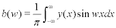 <math> <semantics> <mrow> <mi>b</mi><mo stretchy='false'>(</mo><mi>w</mi><mo stretchy='false'>)</mo><mo>=</mo><mfrac> <mn>1</mn> <mi>&#x03C0;</mi> </mfrac> <mstyle displaystyle='true'> <mrow> <msubsup> <mo>&#x222B;</mo> <mrow> <mo>&#x2212;</mo><mi>&#x221E;</mi> </mrow> <mi>&#x221E;</mi> </msubsup> <mrow> <mi>y</mi><mo stretchy='false'>(</mo><mi>x</mi><mo stretchy='false'>)</mo> </mrow> </mrow>  </mstyle><mi>sin</mi><mo>&#x2061;</mo><mi>w</mi><mi>x</mi><mi>d</mi><mi>x</mi> </mrow> <annotation encoding='MathType-MTEF'> </annotation> </semantics> </math>  