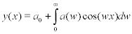 <math> <semantics> <mrow> <mi>y</mi><mo stretchy='false'>(</mo><mi>x</mi><mo stretchy='false'>)</mo><mo>=</mo><msub> <mi>a</mi> <mn>0</mn> </msub> <mo>+</mo><mstyle displaystyle='true'> <mrow><munderover> <mo>&#x222B;</mo> <mn>0</mn> <mi>&#x221E;</mi> </munderover> <mrow> <mi>a</mi><mo stretchy='false'>(</mo><mi>w</mi><mo stretchy='false'>)</mo><mi>cos</mi><mo>&#x2061;</mo><mo stretchy='false'>(</mo><mi>w</mi><mi>x</mi><mo stretchy='false'>)</mo> </mrow> </mrow>  </mstyle><mi>d</mi><mi>w</mi> </mrow> <annotation encoding='MathType-MTEF'> </annotation> </semantics> </math>     