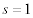 <math> <semantics> <mrow> <mi>s</mi><mo>=</mo><mn>1</mn> </mrow> <annotation encoding='MathType-MTEF'> </annotation> </semantics> </math>       