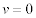  <math>  <semantics>  <mrow>  <mi>v </mi> <mo>= </mo> <mn>0 </mn>  </mrow>  <annotation encoding='MathType-MTEF'>  MathType@MTEF@5@5@+=feaafiart1ev1aqatCvAUfeBSjuyZL2yd9 gzLbvyNv2CaerbuLwBLnhiov2DGi1BTfMBaeXatLxBI9gBaerbd9wDY LwzYbItLDharqqtubsr4rNCHbGeaGqiVu0Je9sqqrpepC0xbbL8F4rq qrFfpeea0xe9Lq=Jc9vqaqpepm0xbba9pwe9Q8fs0=yqaqpepae9pg0 FirpepeKkFr0xfr=xfr=xb9adbaqaaeGaciGaaiaabeqaamaabaabaa GcbaGaamODaiabg2da9iaaicdaaaa@38A9@ </annotation>  </semantics>  </math>