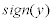 <math> <semantics> <mrow> <mi>s</mi><mi>i</mi><mi>g</mi><mi>n</mi><mo stretchy='false'>(</mo><mi>y</mi><mo stretchy='false'>)</mo> </mrow> <annotation encoding='MathType-MTEF'> </annotation> </semantics> </math> 