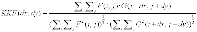  <math display='block'>  <semantics>  <mrow>  <mi>K </mi> <mi>K </mi> <mi>F </mi> <mo stretchy='false'>( </mo> <mi>d </mi> <mi>x </mi> <mo>, </mo> <mi>d </mi> <mi>y </mi> <mo stretchy='false'>) </mo> <mo>= </mo> <mfrac>  <mrow>  <mstyle displaystyle='true'>  <msub>  <mo>&#x2211; </mo>  <mi>i </mi>  </msub>  <mrow>  <mstyle displaystyle='true'>  <msub>  <mo>&#x2211; </mo>  <mi>j </mi>  </msub>  <mrow>  <mi>F </mi> <mo stretchy='false'>( </mo> <mi>i </mi> <mo>, </mo> <mi>j </mi> <mo stretchy='false'>) </mo> <mo>&#x22C5; </mo> <mi>G </mi> <mo stretchy='false'>( </mo> <mi>i </mi> <mo>+ </mo> <mi>d </mi> <mi>x </mi> <mo>, </mo> <mi>j </mi> <mo>+ </mo> <mi>d </mi> <mi>y </mi> <mo stretchy='false'>) </mo>  </mrow>  </mstyle>  </mrow>  </mstyle>  </mrow>  <mrow>  <mo stretchy='false'>( </mo> <mstyle displaystyle='true'>  <msub>  <mo>&#x2211; </mo>  <mi>i </mi>  </msub>  <mrow>  <mstyle displaystyle='true'>  <msub>  <mo>&#x2211; </mo>  <mi>j </mi>  </msub>  <mrow>  <msup>  <mi>F </mi>  <mn>2 </mn>  </msup>  <mo stretchy='false'>( </mo> <mi>i </mi> <mo>, </mo> <mi>j </mi> <mo stretchy='false'>) </mo> <msup>  <mo stretchy='false'>) </mo>  <mrow>  <mfrac>  <mn>1 </mn>  <mn>2 </mn>  </mfrac>  </mrow>  </msup>  <mo>&#x22C5; </mo> <mo stretchy='false'>( </mo> <mstyle displaystyle='true'>  <msub>  <mo>&#x2211; </mo>  <mi>i </mi>  </msub>  <mrow>  <mstyle displaystyle='true'>  <msub>  <mo>&#x2211; </mo>  <mi>j </mi>  </msub>  <mrow>  <msup>  <mi>G </mi>  <mn>2 </mn>  </msup>  <mo stretchy='false'>( </mo> <mi>i </mi> <mo>+ </mo> <mi>d </mi> <mi>x </mi> <mo>, </mo> <mi>j </mi> <mo>+ </mo> <mi>d </mi> <mi>y </mi> <mo stretchy='false'>) </mo> <msup>  <mo stretchy='false'>) </mo>  <mrow>  <mfrac>  <mn>1 </mn>  <mn>2 </mn>  </mfrac>  </mrow>  </msup>  </mrow>  </mstyle>  </mrow>  </mstyle>  </mrow>  </mstyle>  </mrow>  </mstyle>  </mrow>  </mfrac>  </mrow>  <annotation encoding='MathType-MTEF'>  MathType@MTEF@5@5@+=feaafiart1ev1aaatCvAUfeBSjuyZL2yd9 gzLbvyNv2CaerbuLwBLnhiov2DGi1BTfMBaeXatLxBI9gBaerbd9wDY LwzYbItLDharqqtubsr4rNCHbGeaGqiVu0Je9sqqrpepC0xbbL8F4rq qrFfpeea0xe9Lq=Jc9vqaqpepm0xbba9pwe9Q8fs0=yqaqpepae9pg0 FirpepeKkFr0xfr=xfr=xb9adbaqaaeGaciGaaiaabeqaamaabaabaa GcbaGaam4saiaadUeacaWGgbGaaiikaiaadsgacaWG4bGaaiilaiaad sgacaWG5bGaaiykaiabg2da9maalaaabaWaaabeaeaadaaeqaqaaiaa dAeacaGGOaGaamyAaiaacYcacaWGQbGaaiykaiabgwSixlaadEeacaG GOaGaamyAaiabgUcaRiaadsgacaWG4bGaaiilaiaadQgacqGHRaWkca WGKbGaamyEaiaacMcaaSqaaiaadQgaaeqaniabggHiLdaaleaacaWGP baabeqdcqGHris5aaGcbaGaaiikamaaqababaWaaabeaeaacaWGgbWa aWbaaSqabeaacaaIYaaaaOGaaiikaiaadMgacaGGSaGaamOAaiaacMc acaGGPaWaaWbaaSqabeaadaWcaaqaaiaaigdaaeaacaaIYaaaaaaaki abgwSixlaacIcadaaeqaqaamaaqababaGaam4ramaaCaaaleqabaGaa GOmaaaakiaacIcacaWGPbGaey4kaSIaamizaiaadIhacaGGSaGaamOA aiabgUcaRiaadsgacaWG5bGaaiykaiaacMcadaahaaWcbeqaamaalaa abaGaaGymaaqaaiaaikdaaaaaaaqaaiaadQgaaeqaniabggHiLdaale aacaWGPbaabeqdcqGHris5aaWcbaGaamOAaaqab0GaeyyeIuoaaSqaa iaadMgaaeqaniabggHiLdaaaaaa@7AB2@ </annotation>  </semantics>  </math>