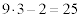  <math>  <semantics>  <mrow>  <mn>9 </mn> <mo>&#x22C5; </mo> <mn>3 </mn> <mo>&#x2212; </mo> <mn>2 </mn> <mo>= </mo> <mn>25 </mn>  </mrow>  <annotation encoding='MathType-MTEF'>  MathType@MTEF@5@5@+=feaafiart1ev1aqatCvAUfeBSjuyZL2yd9 gzLbvyNv2CaerbuLwBLnhiov2DGi1BTfMBaeXatLxBI9gBaerbd9wDY LwzYbItLDharqqtubsr4rNCHbGeaGqiVu0Je9sqqrpepC0xbbL8F4rq qrFfpeea0xe9Lq=Jc9vqaqpepm0xbba9pwe9Q8fs0=yqaqpepae9pg0 FirpepeKkFr0xfr=xfr=xb9adbaqaaeGaciGaaiaabeqaamaabaabaa GcbaGaaGyoaiabgwSixlaaiodacqGHsislcaaIYaGaeyypa0JaaGOma iaaiwdaaaa@3DE2@ </annotation>  </semantics>  </math>