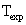 <math xmlns='http://www.w3.org/1998/Math/MathML'> <semantics>  <mrow>   <msub>    <mtext>T</mtext>    <mrow>     <mtext>exp</mtext>    </mrow>   </msub>     </mrow> <annotation encoding='MathType-MTEF'> MathType@MTEF@5@5@+=feaafiart1ev1aaatCvAUfeBSjuyZL2yd9gzLbvyNv2CaerbuLwBLnhiov2DGi1BTfMBaeXatLxBI9gBaerbd9wDYLwzYbItLDharqqtubsr4rNCHbGeaGqiVu0Je9sqqrpepC0xbbL8F4rqqrFfpeea0xe9Lq=Jc9vqaqpepm0xbba9pwe9Q8fs0=yqaqpepae9pg0FirpepeKkFr0xfr=xfr=xb9adbaqaaeGaciGaaiaabeqaamaabaabaaGcbaGaaeivamaaBaaaleaacaqGLbGaaeiEaiaabchaaeqaaaaa@39C6@</annotation> </semantics></math>