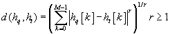 <math display='block' xmlns='http://www.w3.org/1998/Math/MathML'> <semantics>  <mrow>   <mi>d</mi><mo stretchy='false'>(</mo><msub>    <mi>h</mi>    <mi>q</mi>   </msub>   <mo>,</mo><msub>    <mi>h</mi>    <mi>t</mi>   </msub>   <mo stretchy='false'>)</mo><mo>=</mo><msup>    <mrow>     <mrow><mo>(</mo>      <mrow>       <mstyle displaystyle='true'>        <munderover>         <mo>&#x2211;</mo>         <mrow>          <mi>k</mi><mo>=</mo><mn>0</mn>         </mrow>         <mrow>          <mi>M</mi><mo>&#x2212;</mo><mn>1</mn>         </mrow>        </munderover>        <mrow>         <msup>          <mrow>           <mrow><mo>|</mo> <mrow>            <msub>             <mi>h</mi>             <mi>q</mi>            </msub>            <mrow><mo>[</mo> <mi>k</mi> <mo>]</mo></mrow><mo>&#x2212;</mo><msub>             <mi>h</mi>             <mi>t</mi>            </msub>            <mrow><mo>[</mo> <mi>k</mi> <mo>]</mo></mrow>           </mrow> <mo>|</mo></mrow>          </mrow>          <mi>r</mi>         </msup>                 </mrow>       </mstyle>      </mrow>     <mo>)</mo></mrow>    </mrow>    <mrow>     <mn>1</mn><mo>/</mo><mi>r</mi>    </mrow>   </msup>   <mi>r</mi><mo>&#x2265;</mo><mn>1</mn>  </mrow> <annotation encoding='MathType-MTEF'> MathType@MTEF@5@5@+=feaafiart1ev1aaatCvAUfeBSjuyZL2yd9gzLbvyNv2CaerbuLwBLnhiov2DGi1BTfMBaeXatLxBI9gBaerbd9wDYLwzYbItLDharqqtubsr4rNCHbGeaGqiVu0Je9sqqrpepC0xbbL8F4rqqrFfpeea0xe9Lq=Jc9vqaqpepm0xbba9pwe9Q8fs0=yqaqpepae9pg0FirpepeKkFr0xfr=xfr=xb9adbaqaaeGaciGaaiaabeqaamaabaabaaGcbaGaamizaiaacIcacaWGObWaaSbaaSqaaiaadghaaeqaaOGaaiilaiaadIgadaWgaaWcbaGaamiDaaqabaGccaGGPaGaeyypa0ZaaeWaaeaadaaeWbqaamaaemaabaGaamiAamaaBaaaleaacaWGXbaabeaakmaadmaabaGaam4AaaGaay5waiaaw2faaiabgkHiTiaadIgadaWgaaWcbaGaamiDaaqabaGcdaWadaqaaiaadUgaaiaawUfacaGLDbaaaiaawEa7caGLiWoadaahaaWcbeqaaiaadkhaaaaabaGaam4Aaiabg2da9iaaicdaaeaacaWGnbGaeyOeI0IaaGymaaqdcqGHris5aaGccaGLOaGaayzkaaWaaWbaaSqabeaacaaIXaGaai4laiaadkhaaaGccaWGYbGaeyyzImRaaGymaaaa@5C4E@</annotation> </semantics></math>