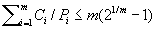 <math display='block' xmlns='http://www.w3.org/1998/Math/MathML'> <semantics>  <mrow>   <mstyle displaystyle='true'>    <msubsup>     <mo>&#x2211;</mo>     <mrow>      <mi>i</mi><mo>=</mo><mn>1</mn>     </mrow>     <mi>m</mi>    </msubsup>    <mrow>     <msub>      <mi>C</mi>      <mi>i</mi>     </msub>     <mo>/</mo><msub>      <mi>P</mi>      <mi>i</mi>     </msub>     <mo>&#x2264;</mo><mi>m</mi><mo stretchy='false'>(</mo><msup>      <mn>2</mn>      <mrow>       <mn>1</mn><mo>/</mo><mi>m</mi>      </mrow>     </msup>     <mo>&#x2212;</mo><mn>1</mn><mo stretchy='false'>)</mo>    </mrow>   </mstyle>  </mrow> <annotation encoding='MathType-MTEF'> MathType@MTEF@5@5@+=feaafiart1ev1aaatCvAUfeBSjuyZL2yd9gzLbvyNv2CaerbuLwBLnhiov2DGi1BTfMBaeXatLxBI9gBaerbd9wDYLwzYbItLDharqqtubsr4rNCHbGeaGqiVu0Je9sqqrpepC0xbbL8F4rqqrFfpeea0xe9Lq=Jc9vqaqpepm0xbba9pwe9Q8fs0=yqaqpepae9pg0FirpepeKkFr0xfr=xfr=xb9adbaqaaeGaciGaaiaabeqaamaabaabaaGcbaWaaabmaeaacaWGdbWaaSbaaSqaaiaadMgaaeqaaOGaai4laiaadcfadaWgaaWcbaGaamyAaaqabaGccqGHKjYOcaWGTbGaaiikaiaaikdadaahaaWcbeqaaiaaigdacaGGVaGaamyBaaaakiabgkHiTiaaigdacaGGPaaaleaacaWGPbGaeyypa0JaaGymaaqaaiaad2gaa0GaeyyeIuoaaaa@4923@</annotation> </semantics></math>